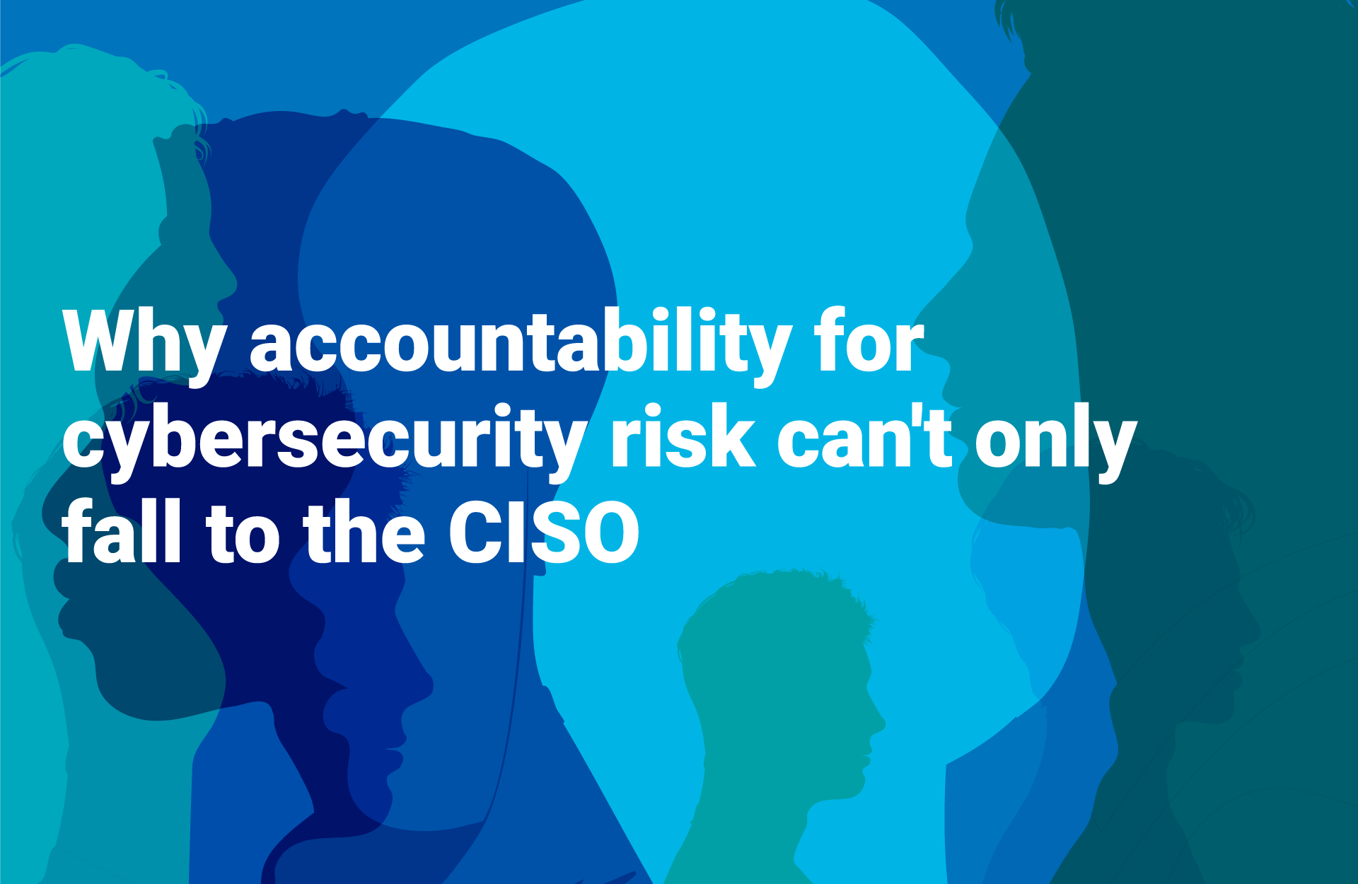 Why accountability for cybersecurity risk can't only fall to the CISO ...